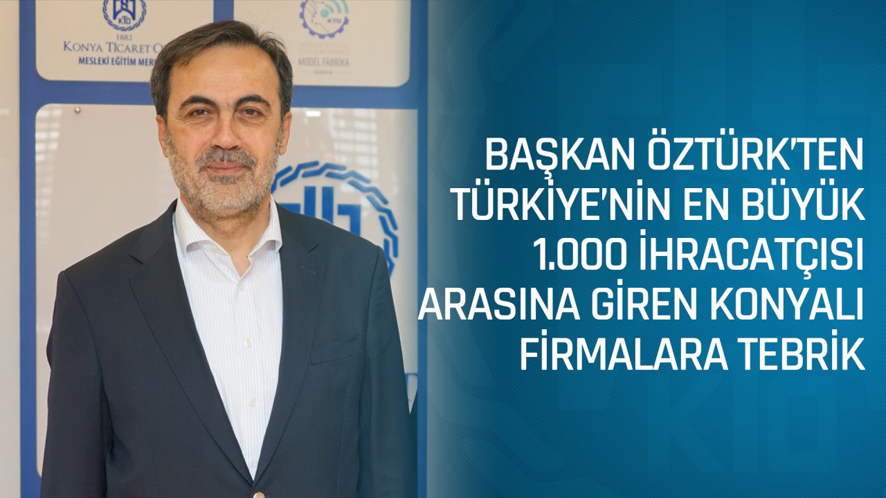 BAŞKAN ÖZTÜRK’TEN TÜRKİYE’NİN EN BÜYÜK 1.000 İHRACATÇISI ARASINA GİREN KONYALI FİRMALARA TEBRİK