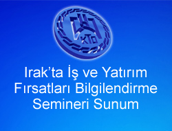 Irak’ta İş ve Yatırım Fırsatları Bilgilendirme Semineri Sunumu