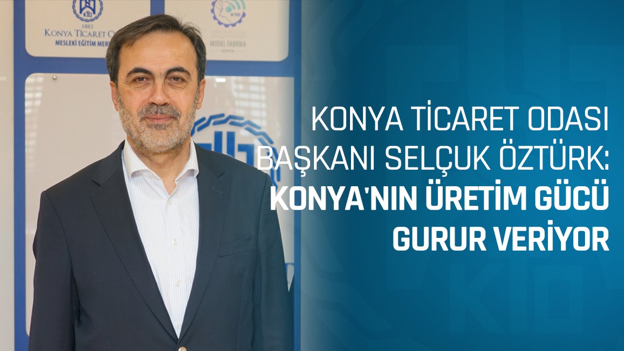 KONYA’NIN ÜRETİM GÜCÜ GURUR VERİYOR