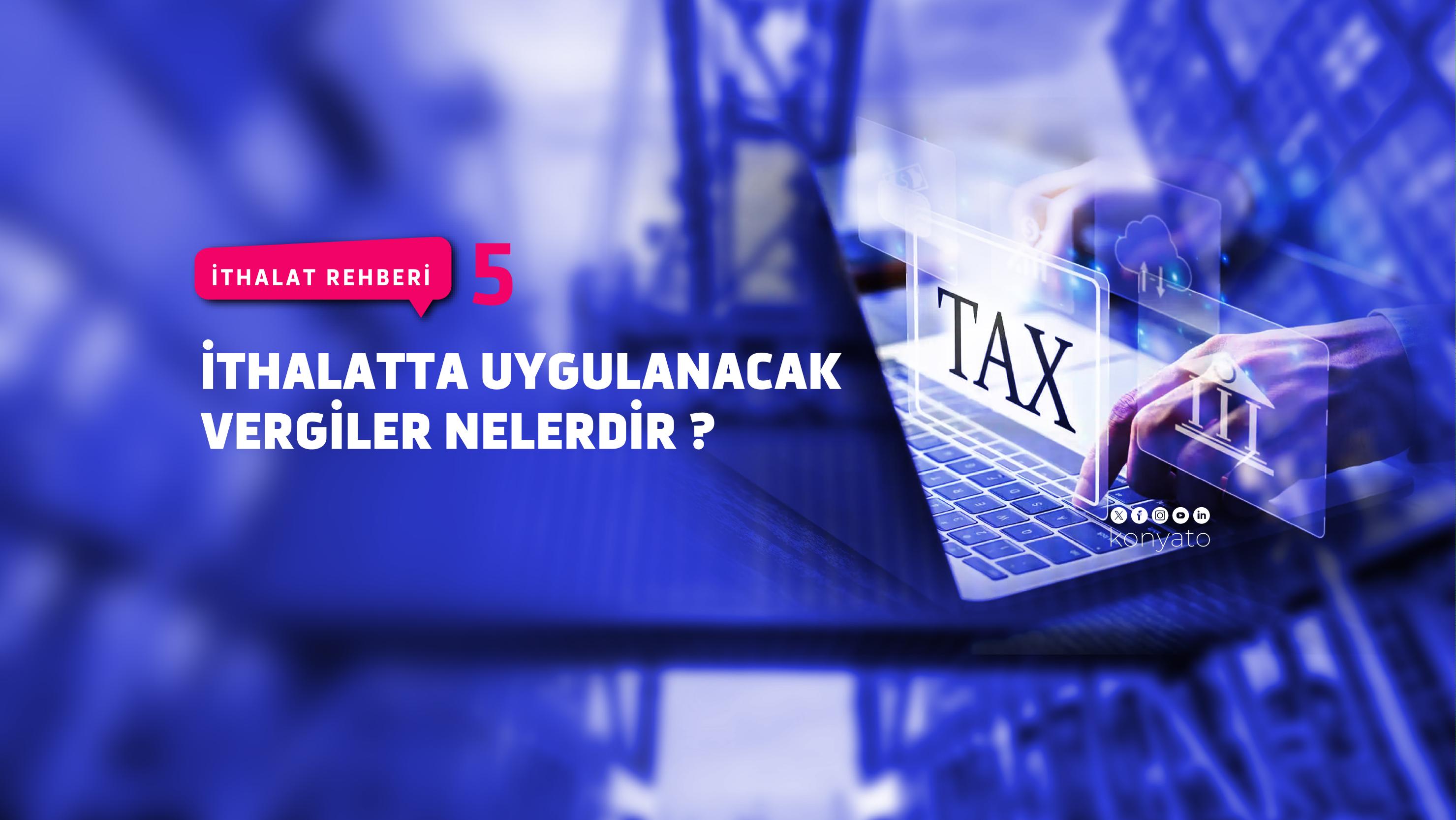 İTHALATTA UYGULANACAK VERGİLER NELERDİR?
