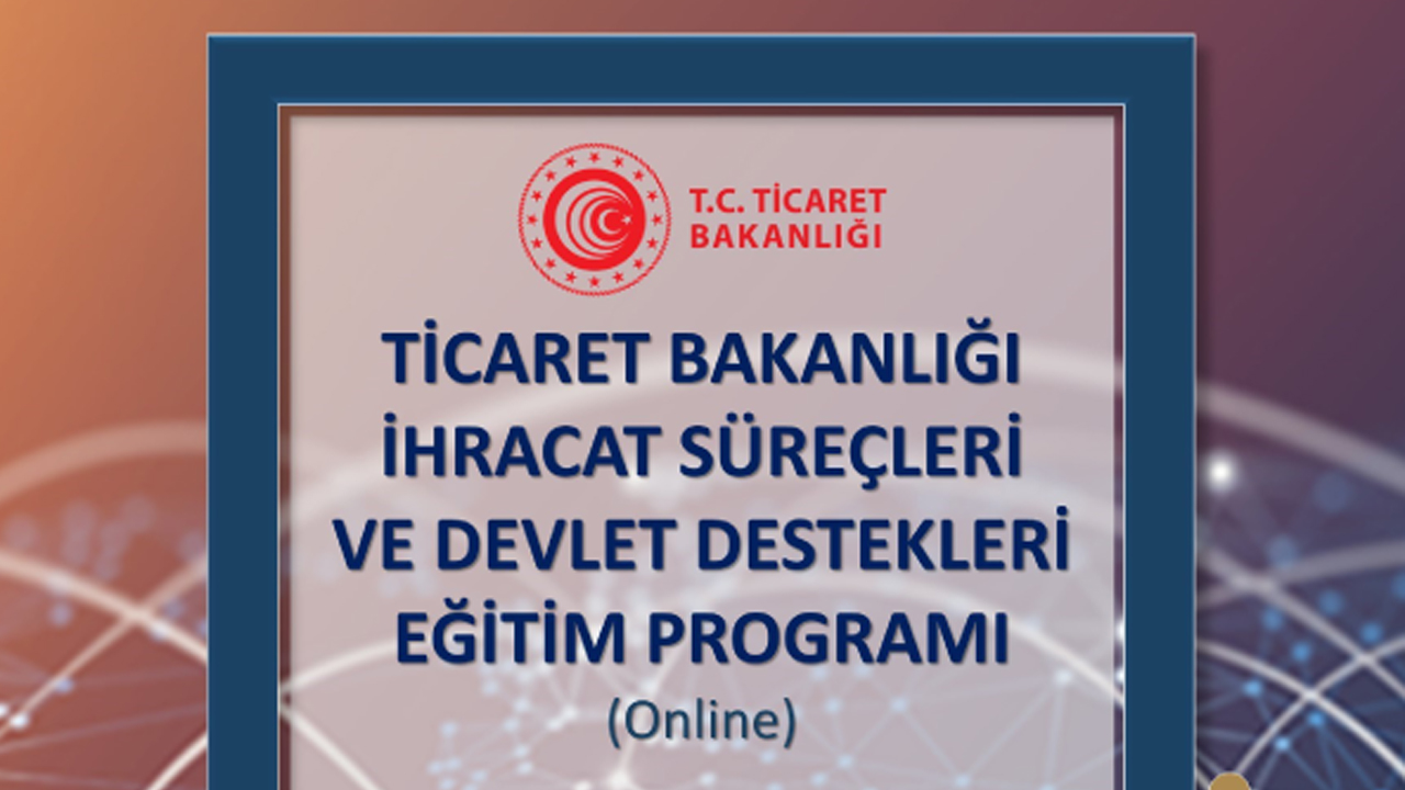 TİCARET BAKANLIĞI İHRACAT SÜREÇLERİ VE DEVLET DESTEKLERİ EĞİTİM PROGRAMI