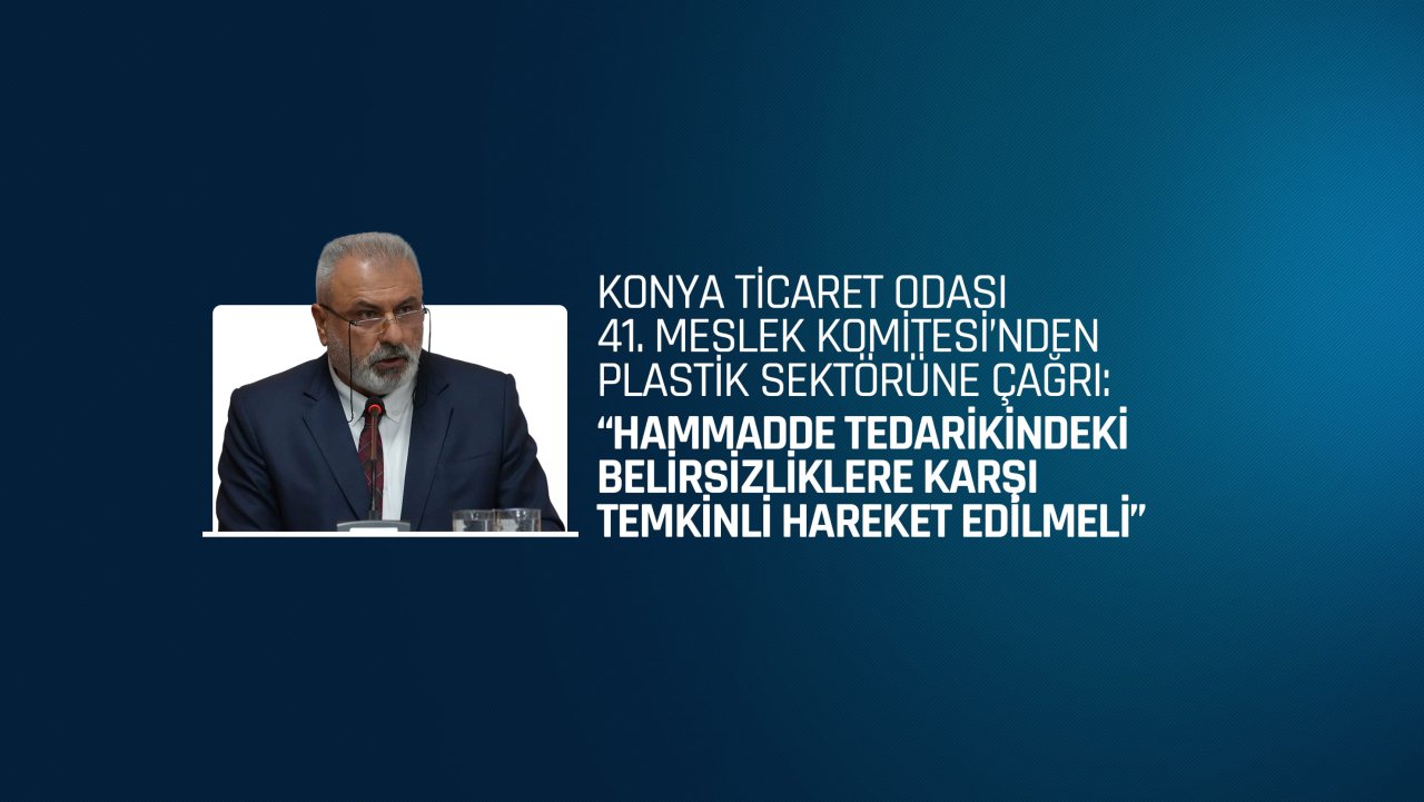 KONYA TİCARET ODASI 41. MESLEK KOMİTESİ’NDEN PLASTİK SEKTÖRÜNE ÇAĞRI
