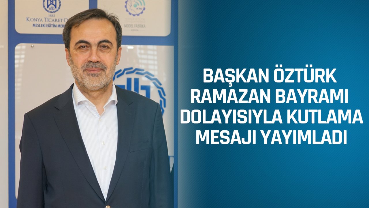 Konya Ticaret Odası Yönetim Kurulu Başkanı Selçuk Öztürk Ramazan Bayramı dolayısıyla bir kutlama mesajı yayımladı.